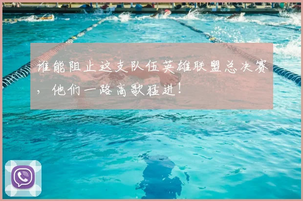 谁能阻止这支队伍英雄联盟总决赛,他们一路高歌猛进!