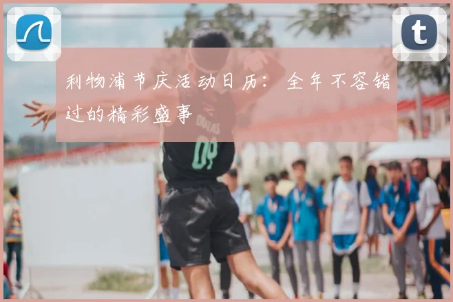 利物浦节庆活动日历：全年不容错过的精彩盛事