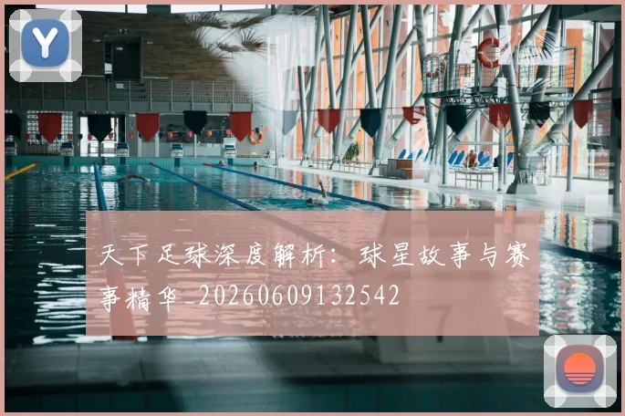 天下足球深度解析：球星故事与赛事精华_20260609132542