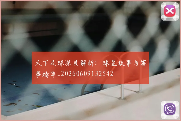 天下足球深度解析：球星故事与赛事精华_20260609132542