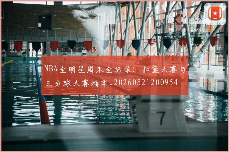 NBA全明星周末全记录:扣篮大赛与三分球大赛精华_20260521200954