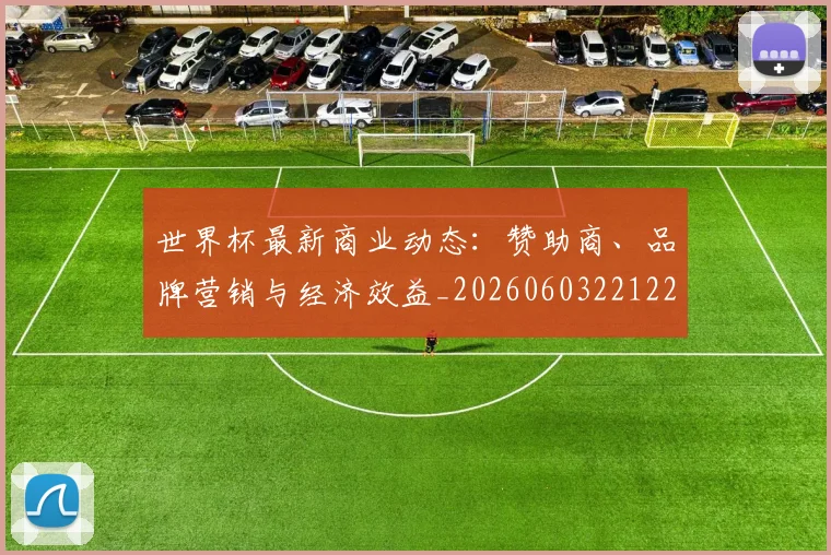 世界杯最新商业动态：赞助商、品牌营销与经济效益_20260603221225