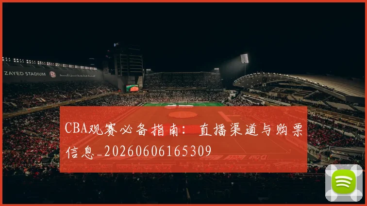 CBA观赛必备指南:直播渠道与购票信息_20260606165309
