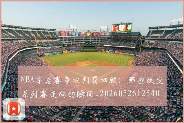 NBA季后赛争议判罚回顾：那些改变系列赛走向的瞬间_20260526125403