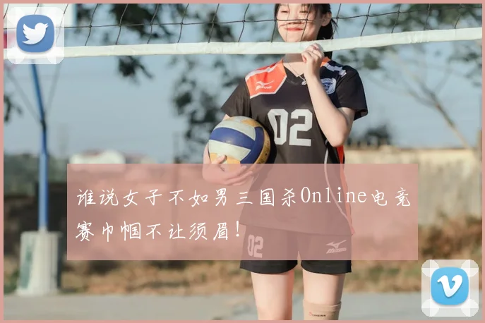 谁说女子不如男三国杀Online电竞赛巾帼不让须眉!