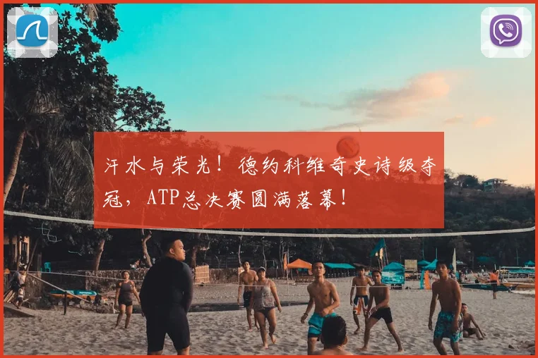 汗水与荣光！德约科维奇史诗级夺冠，ATP总决赛圆满落幕！