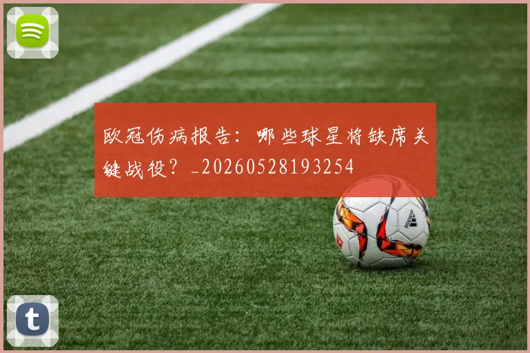 欧冠伤病报告：哪些球星将缺席关键战役？_20260528193254
