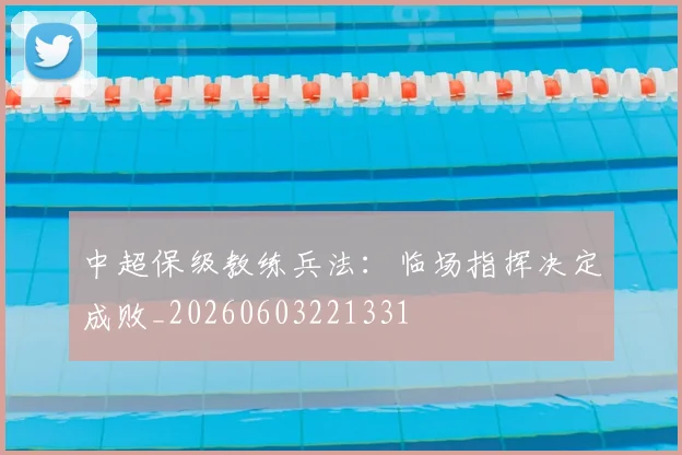 中超保级教练兵法：临场指挥决定成败_20260603221331