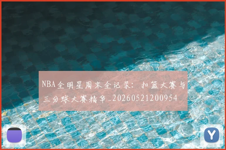 NBA全明星周末全记录:扣篮大赛与三分球大赛精华_20260521200954