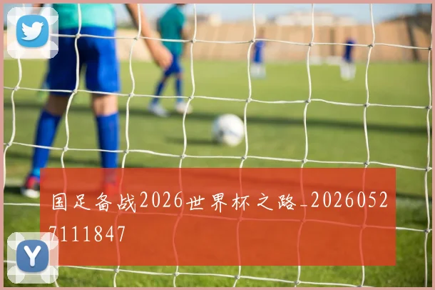 国足备战2026世界杯之路_20260527111847