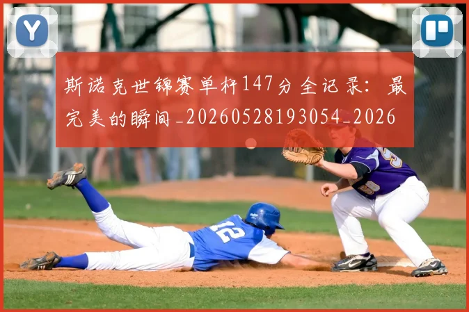 斯诺克世锦赛单杆147分全记录：最完美的瞬间_20260528193054_20260609204055