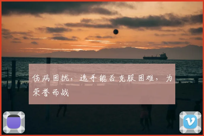 伤病困扰，选手能否克服困难，为荣誉而战